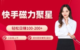 快手磁力聚星火爆全网，小白易上手，轻松日入100-200+，居家操作-更新玩法【揭秘】