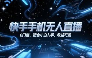快手手机无人直播，0门槛，适合小白入手，收益可观