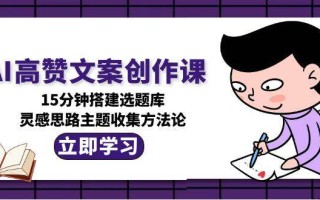 AI高赞文案创作课，15分钟搭建选题库，灵感思路主题收集方法论
