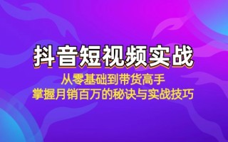 抖音短视频实战：从零基础到带货高手，掌握月销百万的秘诀与实战技巧