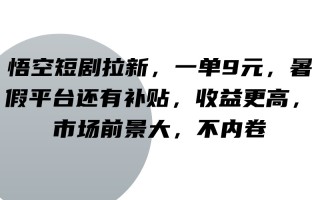 悟空短剧拉新，一单9元，暑假平台还有补贴，收益更高，市场前景大，不内卷