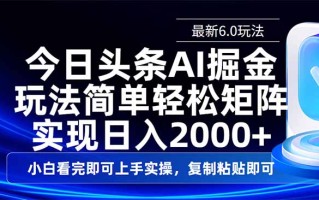 今日头条最新6.0玩法，思路简单，复制粘贴，轻松实现矩阵日入2000+