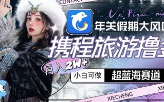 年关假期大风口，携程旅游撸金，超蓝海赛道,月入2w+【揭秘】