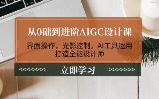 从0础到进阶AIGC设计课：界面操作，光影控制，AI工具运用，打造全能设计师