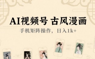 AI视频号古风漫画，手机矩阵操作，日入1k+