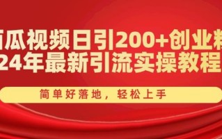 西瓜视频日引200+创业粉，24年最新引流实操教程，简单好落地，轻松上手【揭秘】