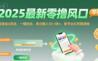 2025最新零撸风口，阅读挂G项目，一键启动，单日躺入 50-3张+，新平台红利期速抢【揭秘】
