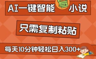 AI一键智能写小说，无脑复制粘贴，小白也能成为小说家 不用推文日入200+