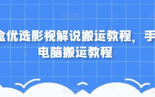 盲盒优选影视解说搬运教程，手机电脑搬运教程