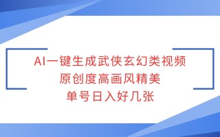 AI一键生成武侠玄幻类视频，原创度高画风精美，单号日入好几张