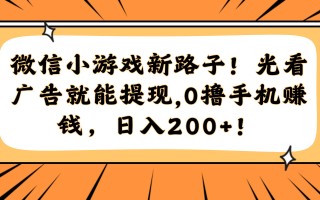 微信小游戏新路子！光看广告就能提现，0撸手机赚钱，日入200+！