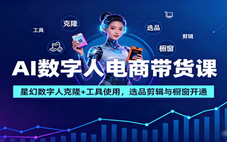 AI数字人电商带货课：星幻数字人克隆+工具使用，选品剪辑与橱窗开通