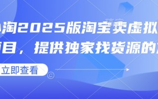小淘2025版淘宝卖虚拟产品项目，提供独家找货源的方法
