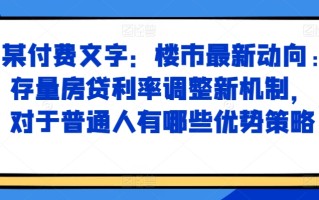 某付费文章：楼市最新动向，存量房贷利率调整新机制，对于普通人有哪些优势策略