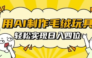用AI制作毛绒玩具，轻松实现日入四位数【揭秘】