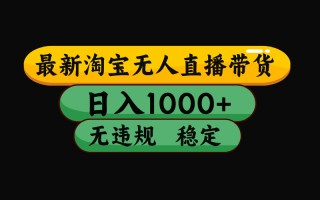 【最新】淘宝无人直播带货，独家技术，日入1000+，无违规无封号，操作…