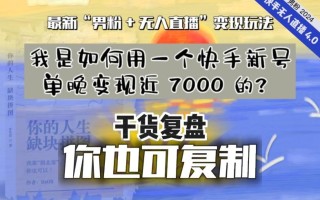 【纯干货复盘】我是如何用一个快手新号单晚变现近 7000 的？最新“男粉+无人直播”变现玩法