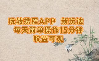 玩转携程APP，新玩法，每天简单操作15分钟，收益可观