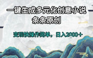 一键生成多元化创意小说，条条原创，变现快操作简单，日入2k+【揭秘】