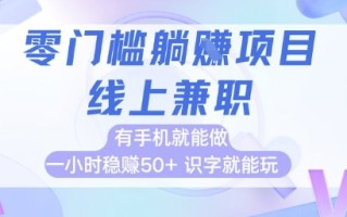 零门槛躺挣项目，线上兼职，有手机就能做 一小时稳挣50+，识字就能玩【揭秘】