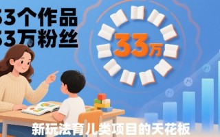 33个作品33W粉丝，育儿类项目的天花板，小白可操作
