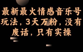 最新最火情感音乐号玩法，3天万粉，没有废话，只有实操
