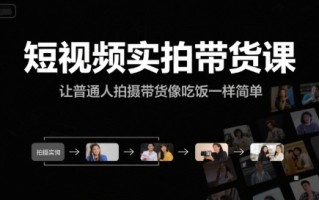 短视频实拍带货课，让普通人拍摄带货像吃饭一样简单