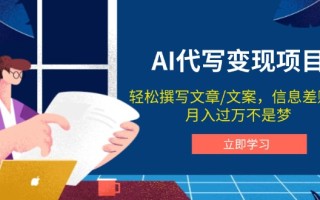 AI代写变现项目，轻松撰写文案，信息差赚钱，月入过万不是梦
