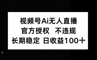 视频号AI无人直播，官方授权 不违规，单日平均收益100+