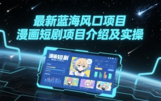 最新蓝海风口项目，漫画短剧项目介绍及实操