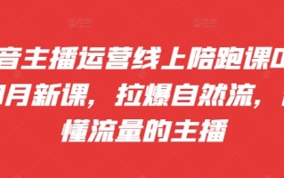 抖音主播运营线上陪跑课09-10月新课，拉爆自然流，做懂流量的主播