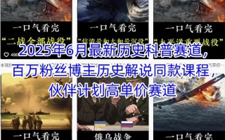 2025年6月最新历史科普赛道，百万粉丝博主历史解说同款课程，伙伴计划高单价赛道