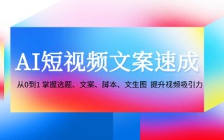 AI短视频文案速成：从0到1 掌握选题、文案、脚本、文生图 提升视频吸引力