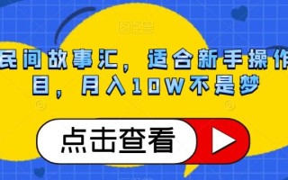 抖音民间故事汇，适合新手操作的项目，月入10W不是梦【揭秘】