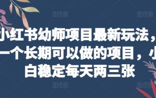 小红书幼师项目最新玩法，一个长期可以做的项目，小白稳定每天两三张
