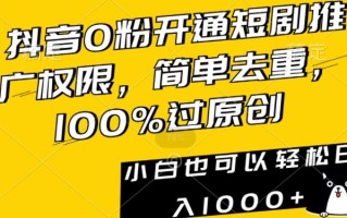 抖音0粉开通短剧推广权限，简单去重，100%过原创，小白也可以轻松日入1000+【揭秘】