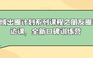 私域出圈计划系列课程之朋友圈表达课，全新口碑训练营