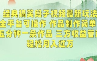 经典搞笑段子视频最新玩法，全平台可操作，作品制作简单，五分钟一条作品，三方收益管道【揭秘】