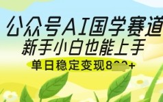 公众号AI国学爆文，国学赛道风口，新手小白也能轻松上手，单日稳定变现几张