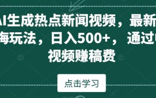 AI生成热点新闻视频，最新蓝海玩法，日入500+，通过中视频赚稿费【揭秘】