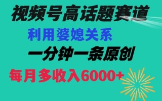 视频号流量赛道{婆媳关系}玩法话题高播放恐怖一分钟一条每月额外收入6000+【揭秘】
