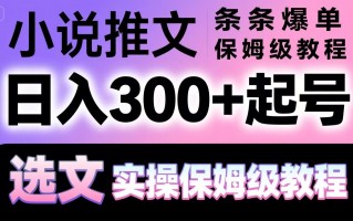 小说推文条条爆单，日入300+起号，选文，实操保姆级教程