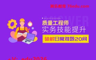 质量工程师实务技能提升——破解日常业务难题20问（12集） mp4高清无水印视频教程网盘免费下载