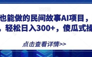 宝妈也能做的民间故事AI项目，手机操作，轻松日入300+，傻瓜式操作！【揭秘】