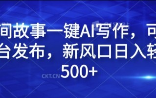 民间故事一键AI写作，可多平台发布，新风口日入轻松500+【揭秘】