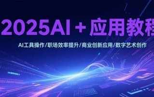 2025AI+应用教程，AI工具操作/职场效率提升/商业创新应用/数字艺术创作