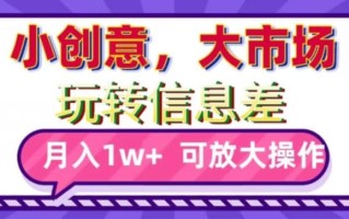 玩转信息差，小创意，大市场，月入10000+，可放大操作