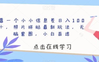 靠一个小小信息差日入100＋，照片拼贴最新玩法，无脑套图，小白首选【揭秘】
