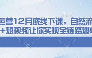 千川运营12月底线下课，自然流+付费+短视频让你实现全链路爆单