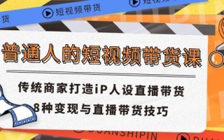 普通人的短视频带货课 传统商家打造iP人设直播带货 8种变现与直播带货技巧